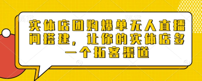 实体店团购爆单无人直播间搭建，让你的实体店多一个拓客渠道| 网创圈