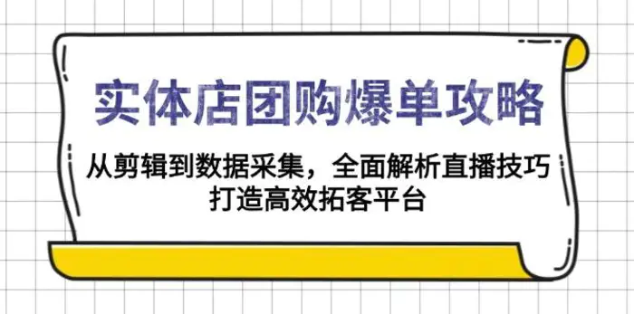 实体店团购爆单攻略：从剪辑到数据采集，全面解析直播技巧，打造高效拓客平台| 副业网