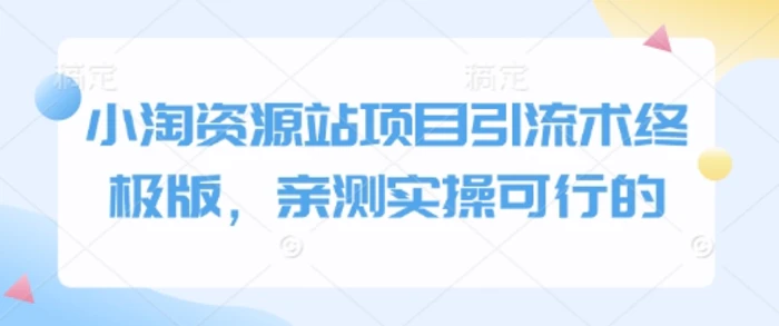 小淘资源站项目引流术终极版，亲测实操可行的| 网创圈