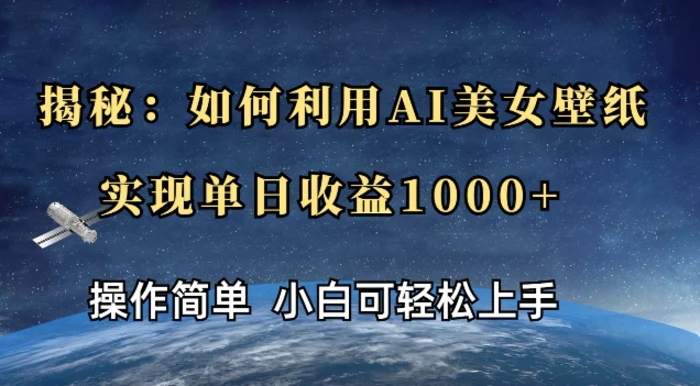 揭秘：如何利用AI美女壁纸，实现单日收益多张| 网创圈
