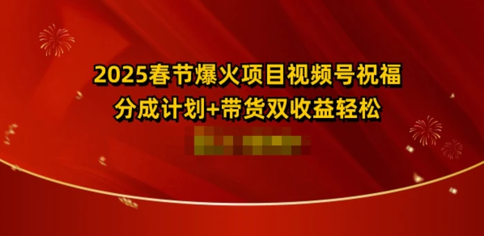 2025春节爆火项目视频号祝福，分成计划+带货双收益，轻松日入多张| 网创圈