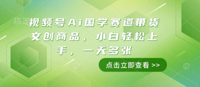 视频号Ai国学赛道带货文创商品，小白轻松上手，一天多张| 网创圈
