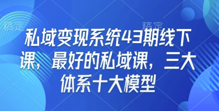 私域变现系统43期线下课，最好的私域课，三大体系十大模型| 网创圈