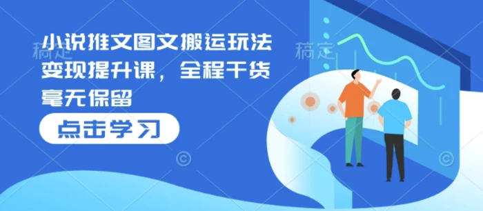 小说推文图文搬运玩法变现提升课，全程干货毫无保留| 网创圈
