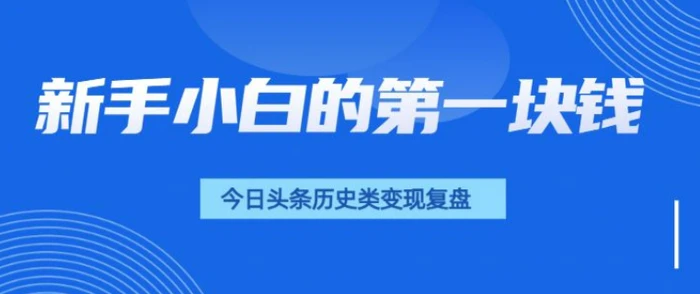 新手小白的第一块钱，今日头条历史类视频变现【复盘】| 网创圈