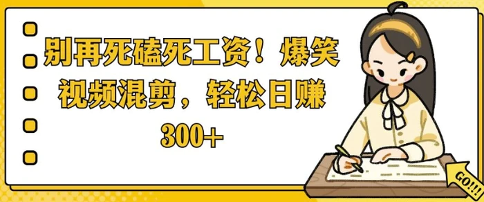 别再死磕死工资，爆笑视频混剪，轻松日入 3张| 网创圈