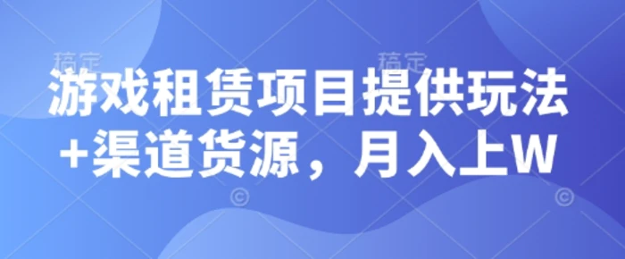 游戏租赁项目提供玩法+渠道货源，月入上W| 网创圈