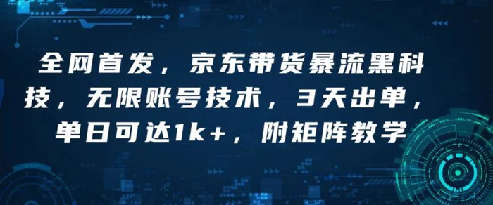 全网首发，京东带货暴流黑科技，无限账号技术，3天出单，单日可达1k+，附矩阵教学| 网创圈