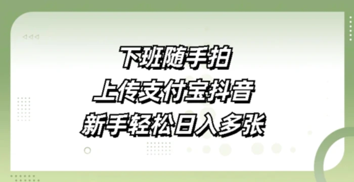 下班随手拍，上传支付宝抖音，新手轻松日入多张| 网创圈