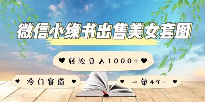 微信小绿书卖美女套图，一单利润49+，冷门赛道，不内卷| 网创圈