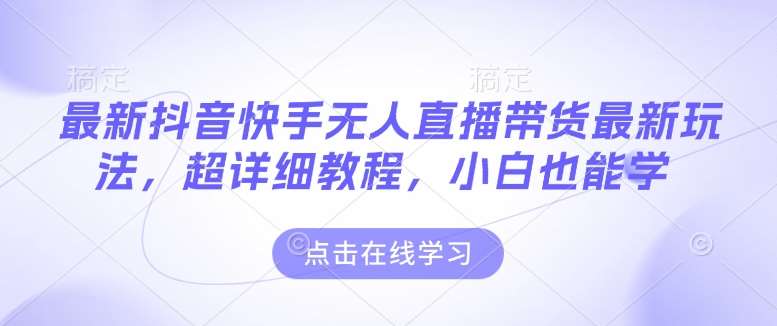 最新抖音快手无人直播带货玩法，超详细教程，小白也能学| 网创圈