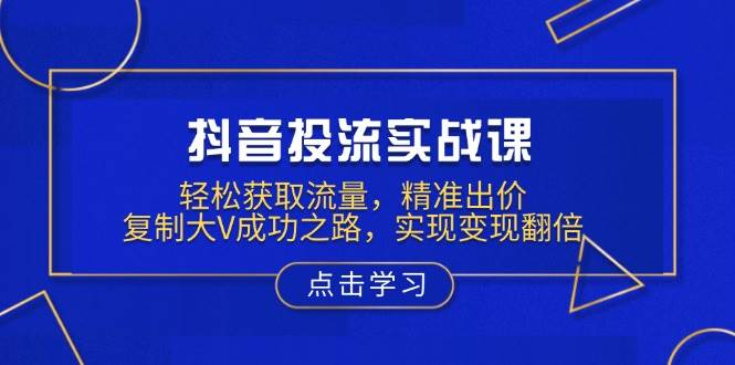 （13954期）抖音投流实战课，轻松获取流量，精准出价，复制大V成功之路，实现变现翻倍| 网创圈