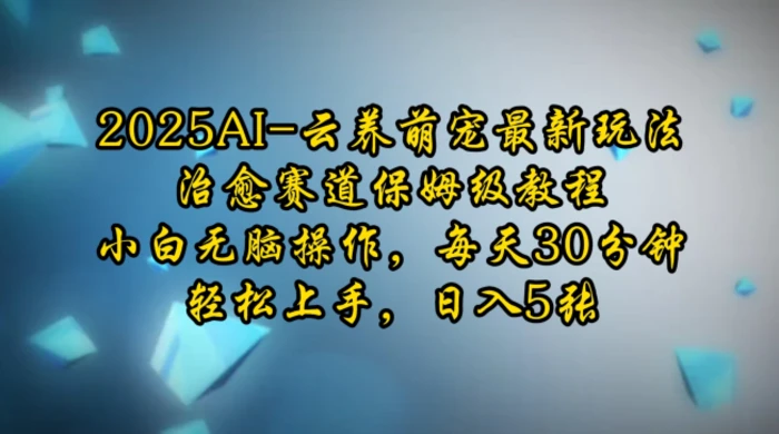 2025AI云养萌宠最新玩法，治愈赛道保姆级教程，小白无脑操作，每天30分钟，轻松上手，日入5张| 网创圈