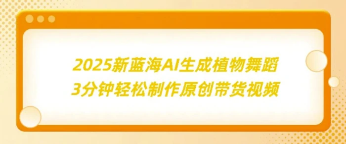 2025新蓝海：AI生成植物舞蹈，3分钟轻松制作原创带货视频| 网创圈