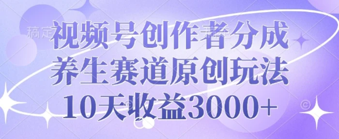 视频号创作者分成，养生赛道原创玩法，10天收益3k| 网创圈