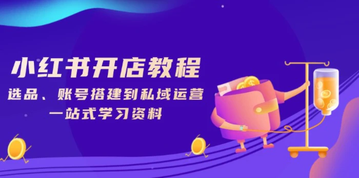 （13960期）小红书开店教程，选品、账号搭建到私域运营，一站式学习资料| 网创圈
