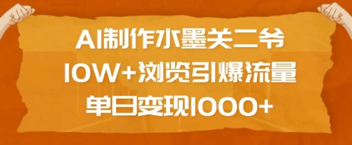 AI制作水墨关二爷，10W+浏览引爆流量，单日变现1k| 网创圈