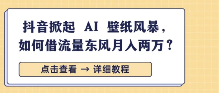 抖音掀起 AI 壁纸风暴，如何借流量东风月入过W| 副业网