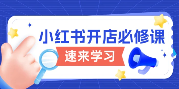 （13972期）小红书开店必修课，详解开店流程与玩法规则，开启电商变现之旅| 网创圈
