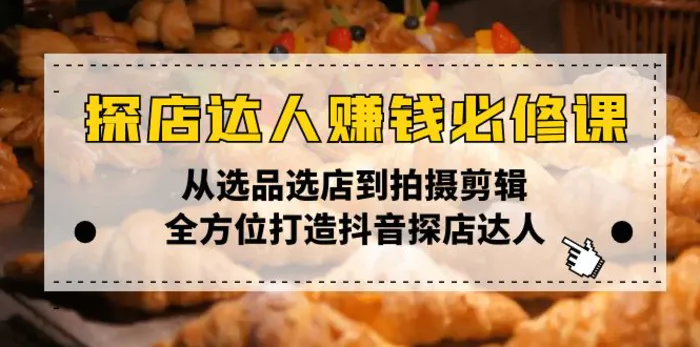 （13971期）探店达人赚钱必修课，从选品选店到拍摄剪辑，全方位打造抖音探店达人| 网创圈