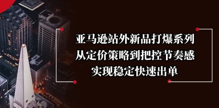 （13970期）亚马逊站外新品打爆系列，从定价策略到把控节奏感，实现稳定快速出单| 网创圈