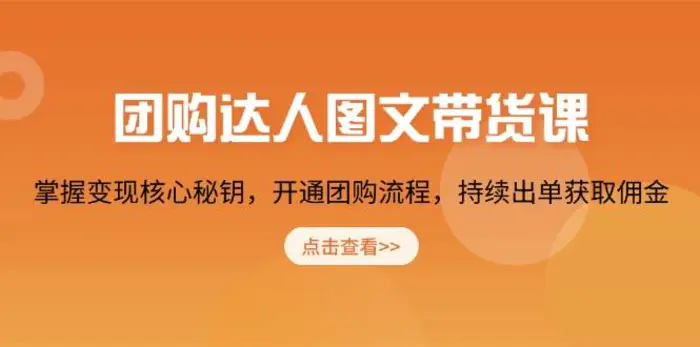 团购达人图文带货课，掌握变现核心秘钥，开通团购流程，持续出单获取佣金| 网创圈