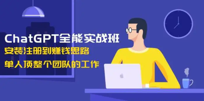 ChatGPT全能实战班，安装注册到赚钱思路，单人顶整个团队的工作| 副业网