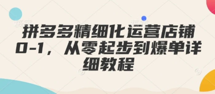 拼多多精细化运营店铺0-1，从零起步到爆单详细教程| 网创圈