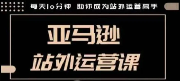 聪明的跨境人都在学的亚马逊站外运营课，每天10分钟，手把手教你成为站外运营高手| 网创圈