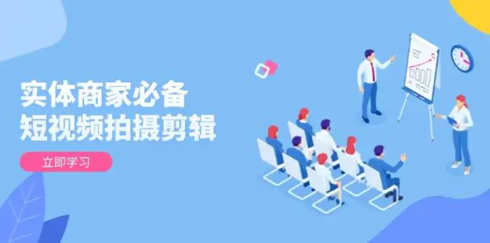 实体商家必备！短视频拍摄剪辑，从基础到进阶 全面提升视频质量与获客效果| 网创圈