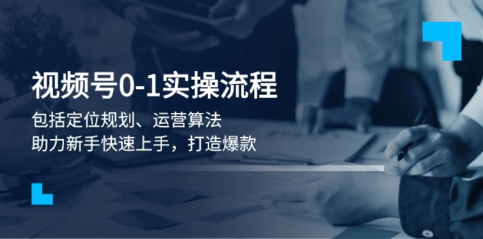 （13984期）视频号0-1实战流程，包括定位规划、运营算法，助力新手快速上手，打造爆款| 网创圈