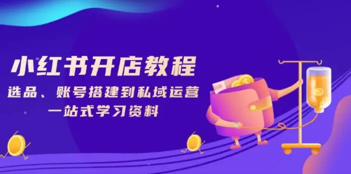 小红书开店教程，选品、账号搭建到私域运营，一站式学习资料| 网创圈