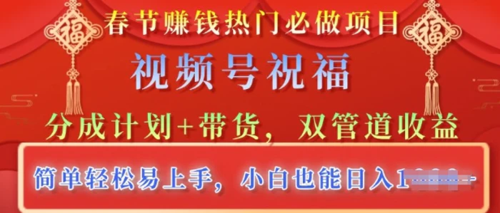 春节热门必做项目，视频号祝福，分成计划+带货，双管道收益，简单轻松易上手，小白也能日入多张| 网创圈