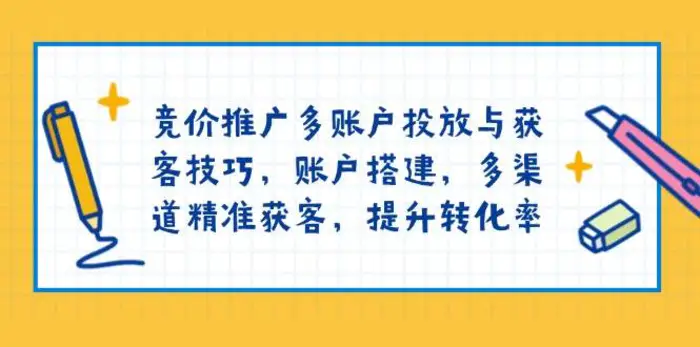 竞价推广多账户投放与获客技巧，账户搭建，多渠道精准获客，提升转化率| 副业网