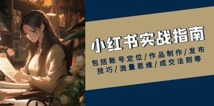 小红书实战指南，包括账号定位/作品制作/发布技巧/流量思维/成交法则等| 网创圈