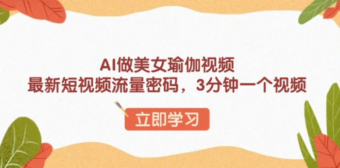 （13992期）AI做美女瑜伽视频，最新短视频流量密码，3分钟一个视频| 网创圈