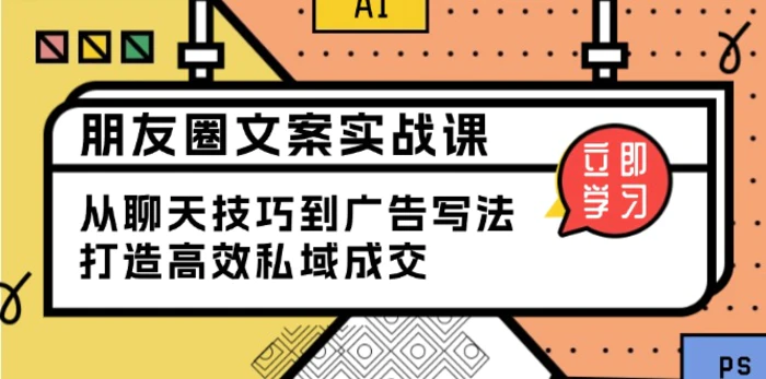 （13989期）朋友圈文案实战课：从聊天技巧到广告写法，打造高效私域成交| 网创圈
