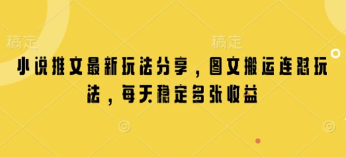 小说推文最新玩法分享，图文搬运连怼玩法，每天稳定多张收益| 网创圈