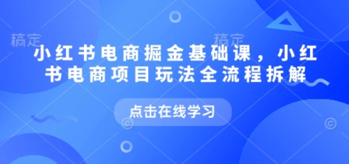 小红书电商掘金课，小红书电商项目玩法全流程拆解| 网创圈