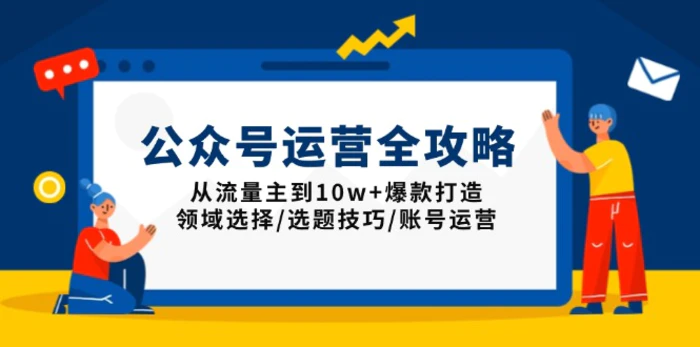 （13996期）公众号运营全攻略：从流量主到10w+爆款打造，领域选择/选题技巧/账号运营| 网创圈