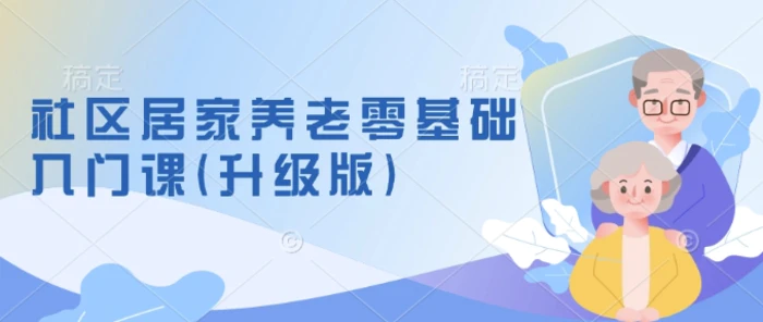 社区居家养老零基础入门课(升级版)了解新手做养老的可行模式，掌握养老项目的筹备方法| 网创圈