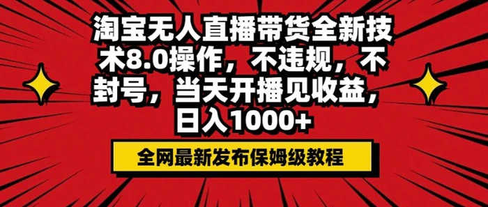 淘宝无人直播带货全新技术8.0操作，不违规，不封号，当天开播见收益，日入多张| 网创圈