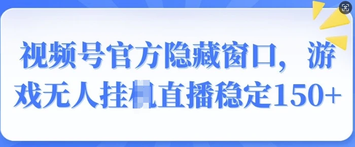 视频号官方隐藏窗口，游戏无人挂JI直播稳定150+| 网创圈