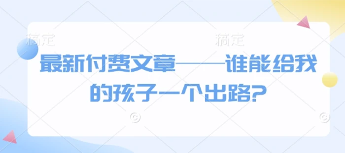 最新付费文章——谁能给我的孩子一个出路?| 网创圈