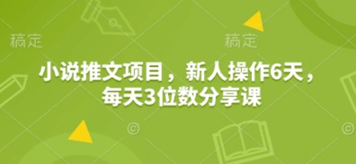 小说推文项目，新人操作6天，每天3位数分享课| 网创圈