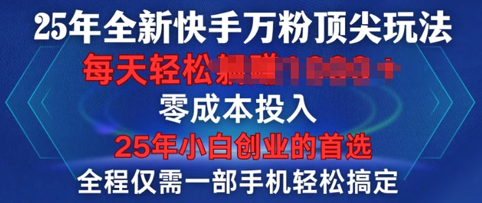 25年全新快手万粉顶尖玩法，全程一部手机轻松搞定，一分钟两条作品，零成本投入，只要做了就有结果| 网创圈