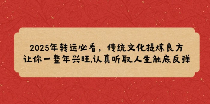 （14013期）2025年转运必看，传统文化提炼良方,让你一整年兴旺,认真听取,人生触底反弹| 网创圈