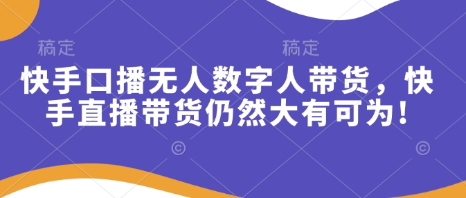 快手口播无人数字人带货，快手直播带货仍然大有可为!| 网创圈