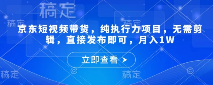 京东短视频带货，纯执行力项目，无需剪辑，直接发布即可，月入1W| 网创圈