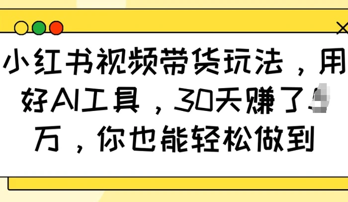 小红书视频带货玩法，用好AI工具，30天收益过W，你也能轻松做到| 网创圈